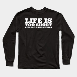 Life Is Too Short For Bad Sandwiches Long Sleeve T-Shirt